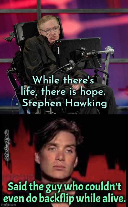 Hawking the Hopeless | While there's life, there is hope.
- Stephen Hawking; @darking2jarlie; Said the guy who couldn't even do backflip while alive. | image tagged in stephen hawking,cillian murphy disappointed,dark humor | made w/ Imgflip meme maker