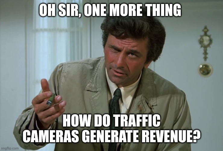 traffic cameras generate revenue | OH SIR, ONE MORE THING; HOW DO TRAFFIC CAMERAS GENERATE REVENUE? | image tagged in columbo | made w/ Imgflip meme maker