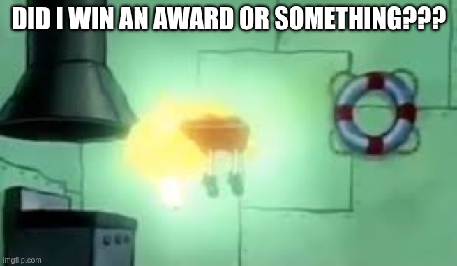 DID I WIN AN AWARD OR SOMETHING??? | image tagged in floating spongebob | made w/ Imgflip meme maker