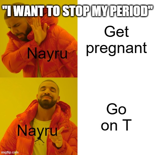 Drake Hotline Bling | "I WANT TO STOP MY PERIOD"; Get pregnant; Nayru; Go on T; Nayru | image tagged in memes,drake hotline bling | made w/ Imgflip meme maker