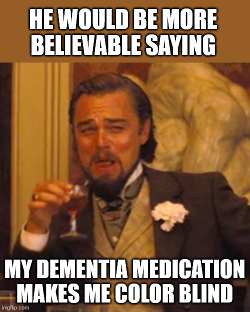 Laughing Leo Meme | HE WOULD BE MORE BELIEVABLE SAYING MY DEMENTIA MEDICATION MAKES ME COLOR BLIND | image tagged in memes,laughing leo | made w/ Imgflip meme maker