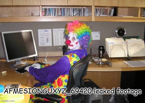 im going to rap him | AFMESIONGUXYZ_69420 leaked footage | image tagged in clown computer | made w/ Imgflip meme maker