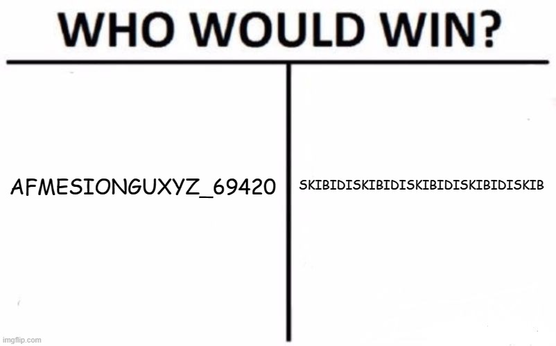 kill afmesion or ull die | AFMESIONGUXYZ_69420; SKIBIDISKIBIDISKIBIDISKIBIDISKIB | image tagged in memes,who would win | made w/ Imgflip meme maker