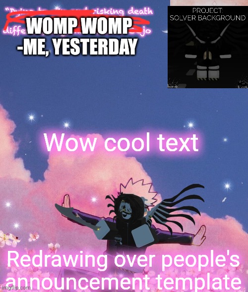WOMP WOMP -ME, YESTERDAY; Wow cool text; Redrawing over people's announcement template | image tagged in gojo announcement template | made w/ Imgflip meme maker
