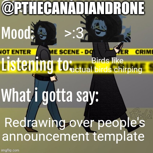 DeaHarremi's announcement temp | @PTHECANADIANDRONE; >:3; Birds like actual birds chirping; Redrawing over people's announcement template | image tagged in deaharremi's announcement temp | made w/ Imgflip meme maker