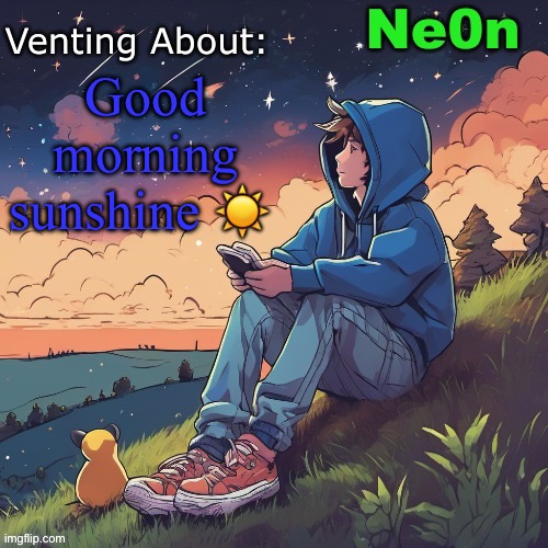 Ne0n's Chill Announcement Temp | Good morning sunshine ☀️ | image tagged in ne0n's chill announcement temp | made w/ Imgflip meme maker