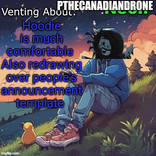 Ne0n's Chill Announcement Temp | PTHECANADIANDRONE; Hoodie is much comfortable 
Also redrawing over people's announcement template | image tagged in ne0n's chill announcement temp | made w/ Imgflip meme maker