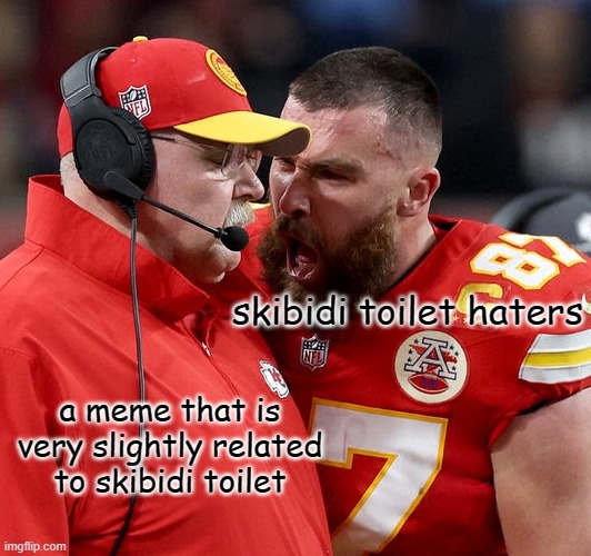 get pissed off because they autistics have no healthy life or friends | skibidi toilet haters; a meme that is very slightly related to skibidi toilet | image tagged in travis kelce screaming | made w/ Imgflip meme maker