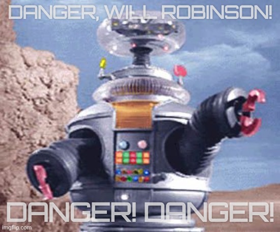 Danger Will Robinson | DANGER, WILL ROBINSON! DANGER! DANGER! | image tagged in danger will robinson | made w/ Imgflip meme maker