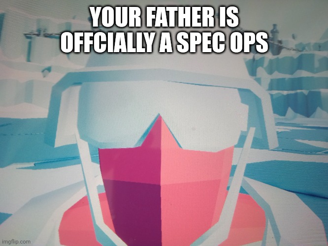 fatherful not fatherless | YOUR FATHER IS OFFCIALLY A SPEC OPS | image tagged in spec ops reacaction,spec ops,offcial,father,stupid,sfw | made w/ Imgflip meme maker