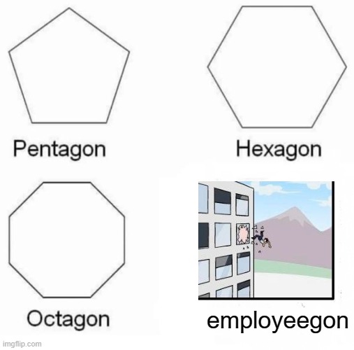 Pentagon Hexagon Octagon | employeegon | image tagged in memes,pentagon hexagon octagon | made w/ Imgflip meme maker