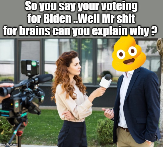 Come on Man, its a joke. | So you say your voteing for Biden ..Well Mr shit for brains can you explain why ? | made w/ Imgflip meme maker