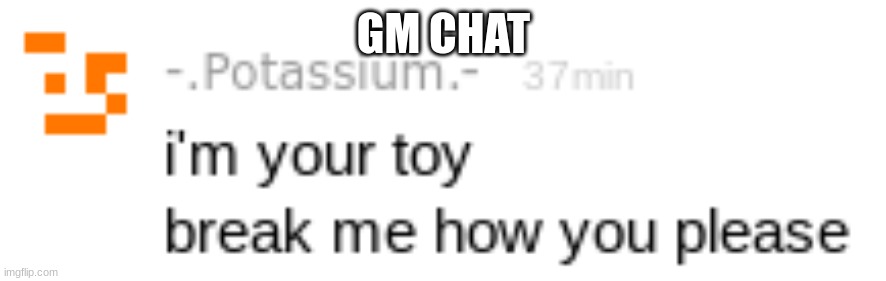 Funny template | GM CHAT | image tagged in - potassium - | made w/ Imgflip meme maker