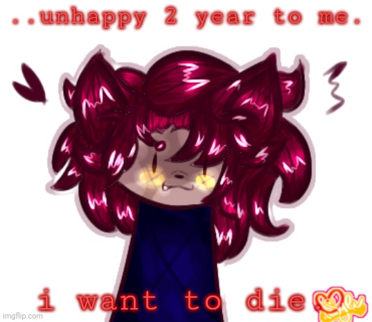 ... | ..unhappy 2 year to me. i want to die. | made w/ Imgflip meme maker