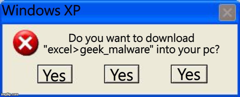 Windows xp error | Windows XP; Do you want to download "excel>geek_malware" into your pc? Yes; Yes; Yes | image tagged in windows xp error | made w/ Imgflip meme maker