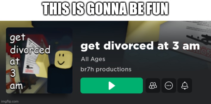 Hehe | THIS IS GONNA BE FUN | image tagged in roblox,roblox meme,divorce,memes,funny memes,funny | made w/ Imgflip meme maker