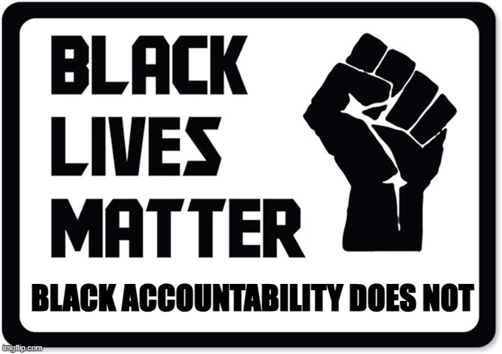BLM but not BRM | BLACK ACCOUNTABILITY DOES NOT | image tagged in responsibility,blm,black lives matter,racist,white privilege,black privilege meme | made w/ Imgflip meme maker