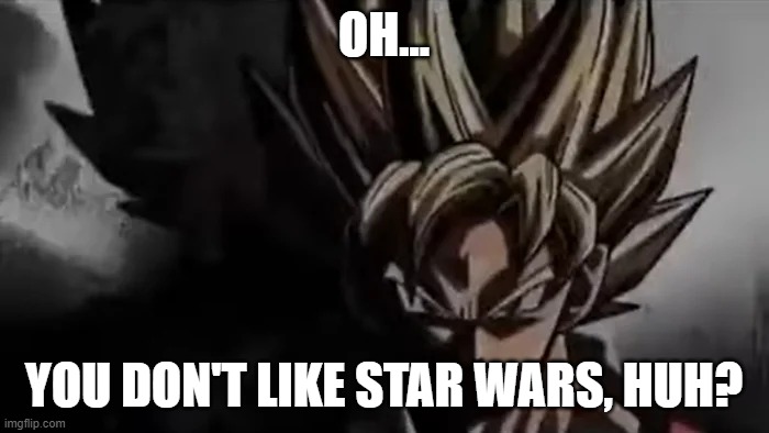 Goku Staring | OH... YOU DON'T LIKE STAR WARS, HUH? | image tagged in goku staring | made w/ Imgflip meme maker