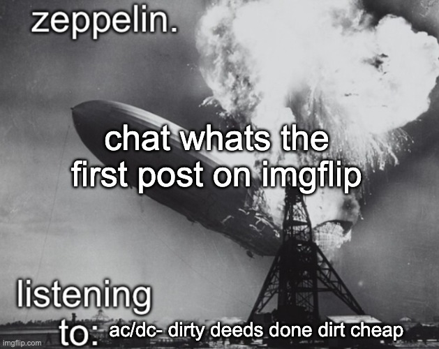 i forgor | chat whats the first post on imgflip; ac/dc- dirty deeds done dirt cheap | image tagged in zeppelin announcement temp | made w/ Imgflip meme maker