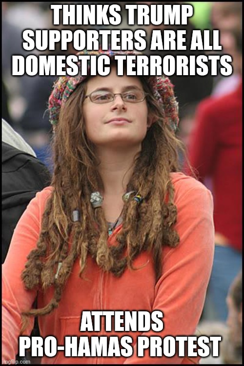 College Liberal Meme | THINKS TRUMP SUPPORTERS ARE ALL DOMESTIC TERRORISTS; ATTENDS PRO-HAMAS PROTEST | image tagged in memes,college liberal | made w/ Imgflip meme maker