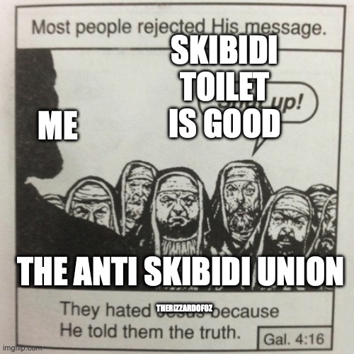 the anti skibidi union is a bunch of pharisees and im Jesus | SKIBIDI TOILET IS GOOD; ME; THE ANTI SKIBIDI UNION; THERIZZARDOFOZ | image tagged in they hated jesus because he told them the truth | made w/ Imgflip meme maker