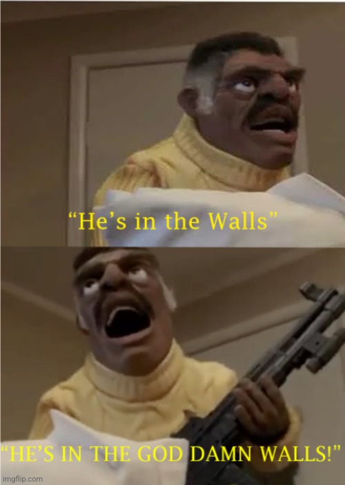 He's in the Walls | image tagged in he's in the walls | made w/ Imgflip meme maker