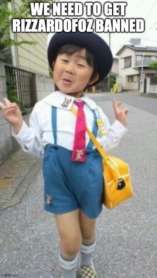 japanese student kid | WE NEED TO GET RIZZARDOFOZ BANNED | image tagged in japanese student kid | made w/ Imgflip meme maker