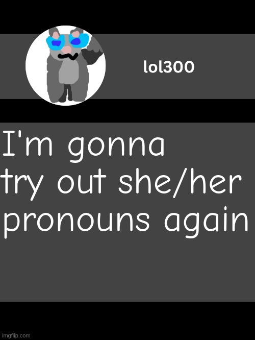 lol300 announcement template but straight to the point | I'm gonna try out she/her pronouns again | image tagged in lol300 announcement template but straight to the point | made w/ Imgflip meme maker