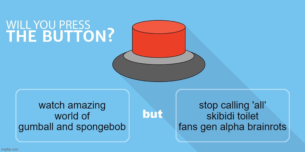 Would you press the button? | stop calling 'all' skibidi toilet fans gen alpha brainrots; watch amazing world of gumball and spongebob | image tagged in would you press the button | made w/ Imgflip meme maker