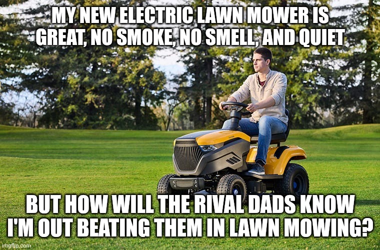 Electric lawn mower | MY NEW ELECTRIC LAWN MOWER IS GREAT, NO SMOKE, NO SMELL, AND QUIET; BUT HOW WILL THE RIVAL DADS KNOW I'M OUT BEATING THEM IN LAWN MOWING? | image tagged in electric lawn mower | made w/ Imgflip meme maker