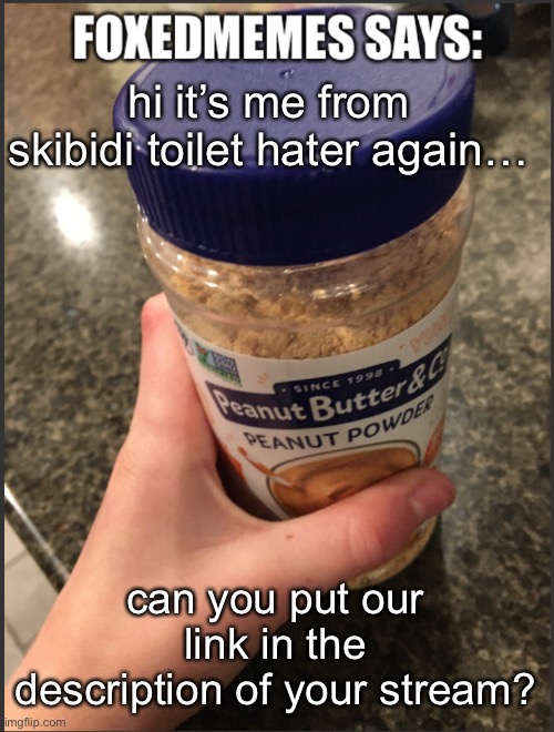 like we talked about? | hi it’s me from skibidi toilet hater again…; can you put our link in the description of your stream? | image tagged in foxedmemes announcement temp | made w/ Imgflip meme maker