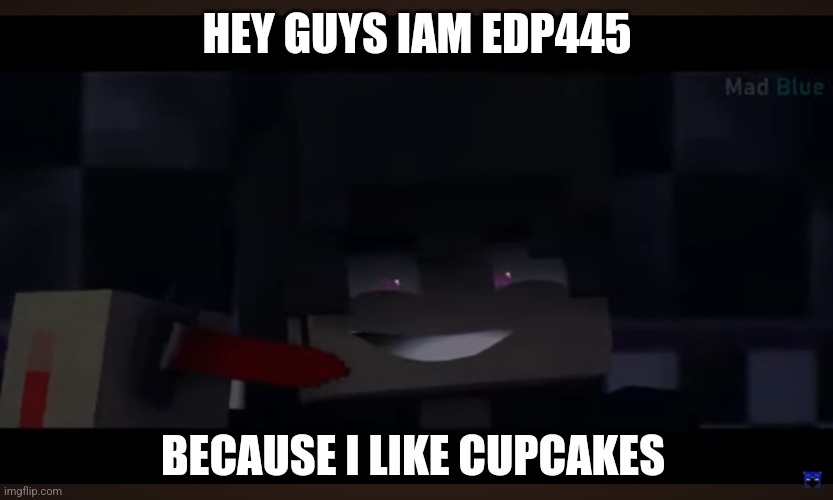 Edp445 be like | HEY GUYS IAM EDP445; BECAUSE I LIKE CUPCAKES | image tagged in funny memes | made w/ Imgflip meme maker