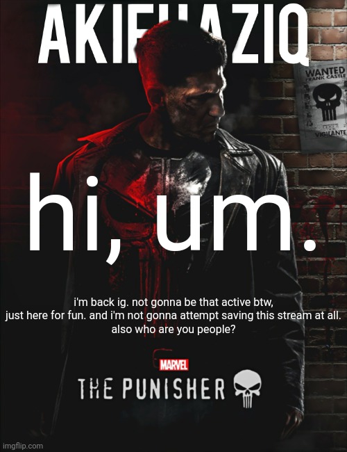 Akifhaziq the punisher temp | hi, um. i'm back ig. not gonna be that active btw, just here for fun. and i'm not gonna attempt saving this stream at all.
also who are you people? | image tagged in akifhaziq the punisher temp | made w/ Imgflip meme maker