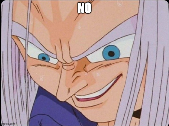 Trunks Creepy Smile Meme | NO | image tagged in trunks creepy smile meme | made w/ Imgflip meme maker