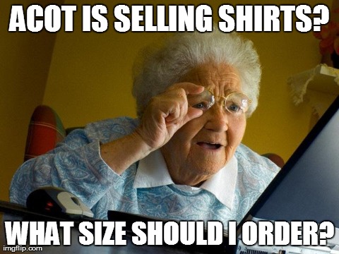 Grandma Finds The Internet Meme | ACOT IS SELLING SHIRTS? WHAT SIZE SHOULD I ORDER? | image tagged in memes,grandma finds the internet | made w/ Imgflip meme maker