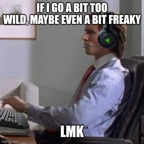 bateman gaming | IF I GO A BIT TOO WILD, MAYBE EVEN A BIT FREAKY; LMK | image tagged in bateman gaming | made w/ Imgflip meme maker