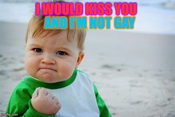 Success Kid Original | AND I'M NOT GAY; I WOULD KISS YOU | image tagged in memes,success kid original | made w/ Imgflip meme maker