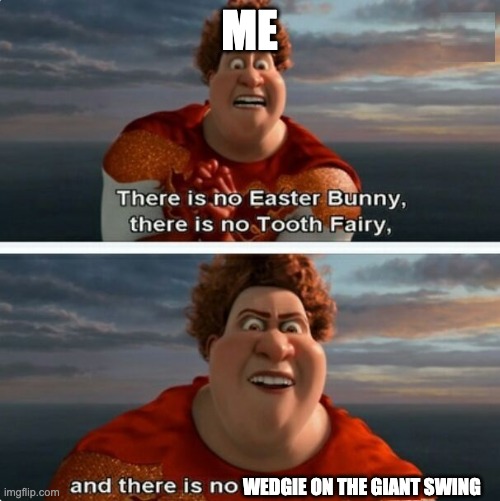 my freind was complaining about it BRO SHUT UP FAKER!!!!! | ME; WEDGIE ON THE GIANT SWING | image tagged in tighten megamind there is no easter bunny | made w/ Imgflip meme maker