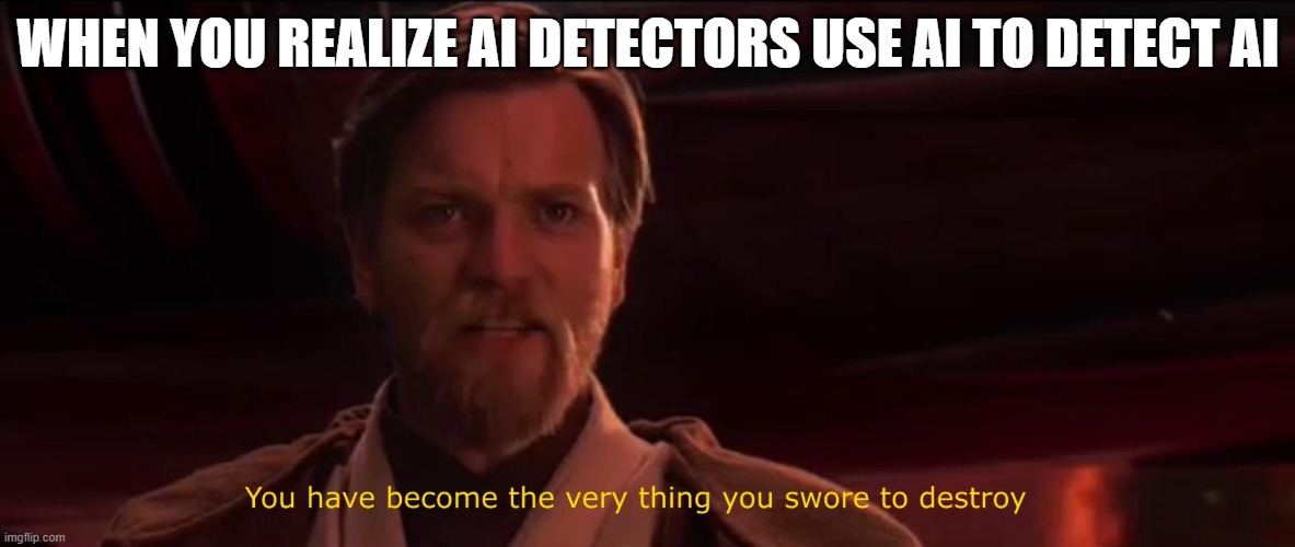 why, just why. | WHEN YOU REALIZE AI DETECTORS USE AI TO DETECT AI | image tagged in you have become the very thing you swore to destroy,funny,funny memes,memes,ai,ai meme | made w/ Imgflip meme maker