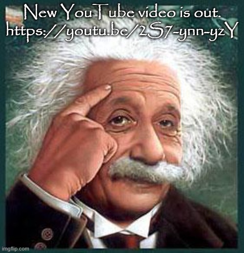 einstein | New YouTube video is out. https://youtu.be/2S7-ynn-yzY | image tagged in einstein | made w/ Imgflip meme maker