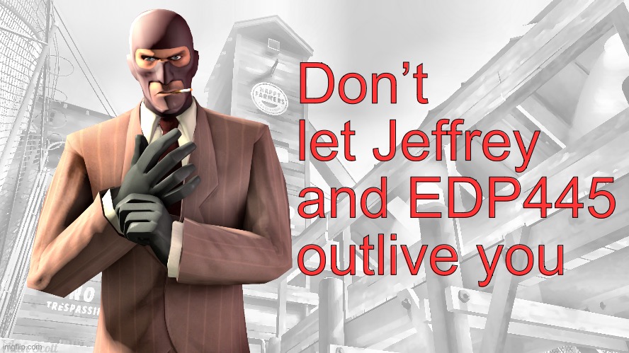 TF2 spy casual yapping temp | Don’t let Jeffrey and EDP445 outlive you | image tagged in tf2 spy casual yapping temp | made w/ Imgflip meme maker
