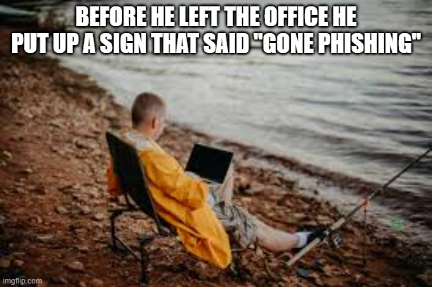 memes by Brad - his sign said "gone phishing" - humor | BEFORE HE LEFT THE OFFICE HE PUT UP A SIGN THAT SAID "GONE PHISHING" | image tagged in funny,gaming,computer,pc gaming,humor,phish | made w/ Imgflip meme maker