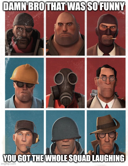 DAMN BRO THAT WAS SO FUNNY YOU GOT THE WHOLE SQUAD LAUGHING | image tagged in tf2 mercs not laughing | made w/ Imgflip meme maker