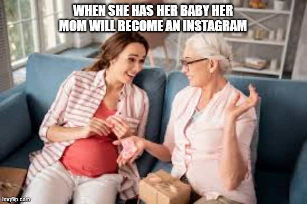meme by Brad - her mom became an Instagram | WHEN SHE HAS HER BABY HER MOM WILL BECOME AN INSTAGRAM | image tagged in gaming,funny,instagram,funny memes,computer | made w/ Imgflip meme maker