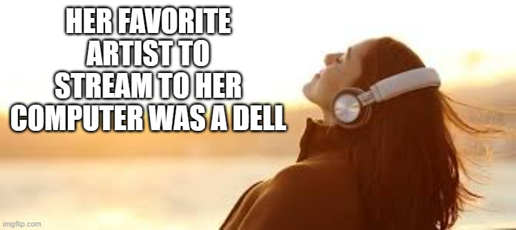 memes by Brad - my favorite musical stream - humor | HER FAVORITE ARTIST TO STREAM TO HER COMPUTER WAS A DELL | image tagged in funny,gaming,funny meme,streaming,computer,humor | made w/ Imgflip meme maker