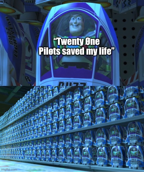 Buzz lightyear clones | “Twenty Øne Piløts saved my life” | image tagged in buzz lightyear clones | made w/ Imgflip meme maker