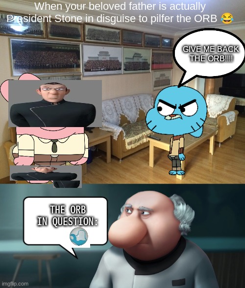 absoluteastroboy162 | When your beloved father is actually President Stone in disguise to pilfer the ORB 😂; GIVE ME BACK THE ORB!!!! THE ORB IN QUESTION: | image tagged in astro boy,gumball,astroboy | made w/ Imgflip meme maker