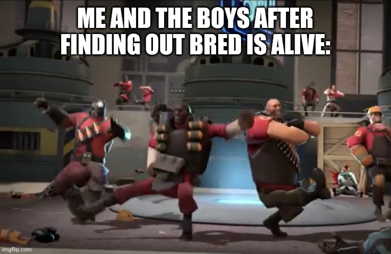 bro is so fucking back | ME AND THE BOYS AFTER FINDING OUT BRED IS ALIVE: | image tagged in kazotsky kick | made w/ Imgflip meme maker