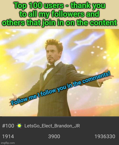 Finally made the Top 100 list here!!  Thank you everyone | Top 100 users - thank you to all my followers and others that join in on the content; Follow me I follow you in the comments! | image tagged in robert downey jr iron man | made w/ Imgflip meme maker