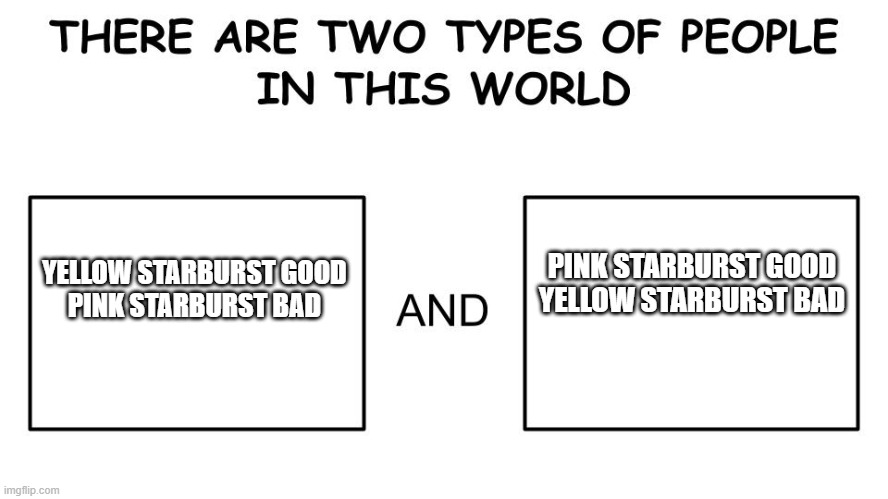 I don't know much about Starburst but this seems to be a thing | YELLOW STARBURST GOOD
PINK STARBURST BAD; PINK STARBURST GOOD
YELLOW STARBURST BAD | image tagged in there are two types of people in this world | made w/ Imgflip meme maker